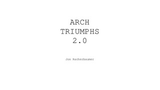 Arch Triumphs 2.0 by Jon Racherbaumer