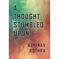 A Thought Stumbled Upon by Abhinav Bothra A Thought Stumbled Upon by Abhinav Bothra