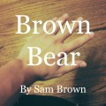 Brown Bear by Sam Brown Brown Bear by Sam Brown