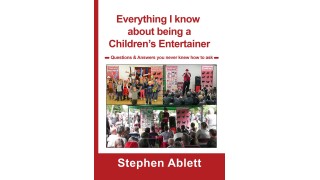 Everything I Know About Being A Children's Entertainer by Stephen Ablett