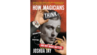 How Magicians Think by Joshua Jay