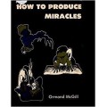 How To Produce Miracles by Ormond Mcgill How To Produce Miracles by Ormond Mcgill