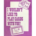 I Wouldn'T Like To Play Cards With You! by Harry Stanley I Wouldn'T Like To Play Cards With You! by Harry Stanley