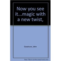 Now You See It...Magic With A New Twist by John Goodrum