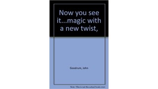 Now You See It...Magic With A New Twist by John Goodrum