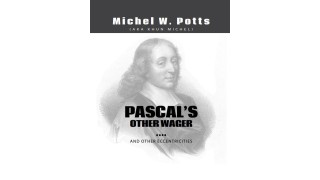 Pascal's Other Wager...And Other Eccentricities by Michel Potts