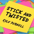 Stick And Twisted by Kyle Purnell Stick And Twisted by Kyle Purnell