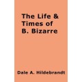 The Life And Time Of B. Bizarre by Dale A. Hildebrandt