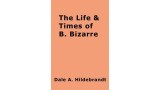 The Life And Time Of B. Bizarre by Dale A. Hildebrandt