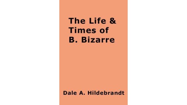 The Life And Time Of B. Bizarre by Dale A. Hildebrandt