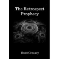 The Retrospect Prophecy by Scott Creasey The Retrospect Prophecy by Scott Creasey