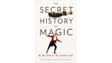 The Secret History Of Magic - The True Story Of The Deceptive Art by Peter Lamont And Jim Steinmeyer