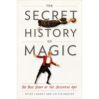 The Secret History Of Magic - The True Story Of The Deceptive Art by Peter Lamont And Jim Steinmeyer