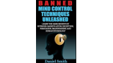 Banned Mind Control Techniques Unleashed: Learn The Dark Secrets Of Hypnosis, Manipulation, Deception, Persuasion, Brainwashing And Human Psychology by Daniel Smith