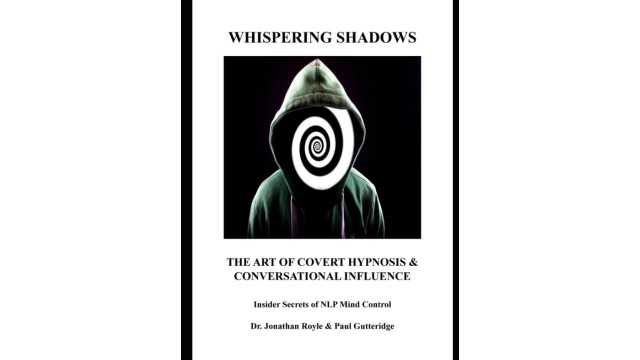 Whispering Shadows The Art of Covert Hypnosis & Conversational Influence: Insider Secrets of NLP Mind Control By Dr. Jonathan Royle  &  Mr Paul Gutteridge - Magic Ebooks