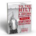 To The Hilt: A Sword Swallower's History of Sword Swallowing To The Hilt: A Sword Swallower's History of Sword Swallowing