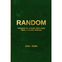 Carl Irwin - RANDOM - Thoughts on Stacked Deck Magic from a Common Magician