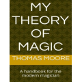 My Theory of Magic by Thomas Moore My Theory of Magic by Thomas Moore