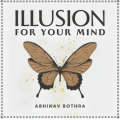 Illusion For Your Mind by Abhinav Bothra Illusion For Your Mind by Abhinav Bothra