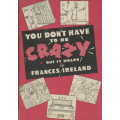 You dont have to be crazy, but it helps by Frances Ireland