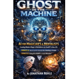 Ghost in the Machine AI for Magicians and MentalistsCreating Modern Magic & Mentalism with ChatGPT & Other AI’s by Jonathan Royle