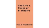The Life And Time Of B. Bizarre by Dale A. Hildebrandt