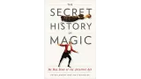 The Secret History Of Magic - The True Story Of The Deceptive Art by Peter Lamont And Jim Steinmeyer