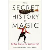 The Secret History Of Magic - The True Story Of The Deceptive Art by Peter Lamont And Jim Steinmeyer